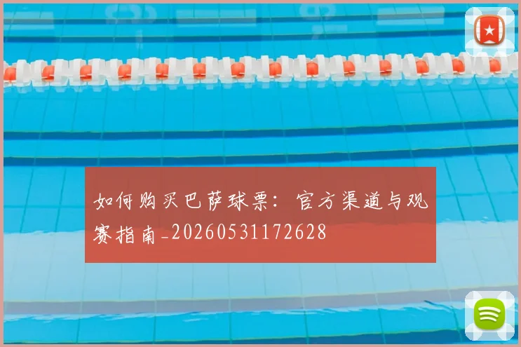 如何购买巴萨球票:官方渠道与观赛指南_20260531172628