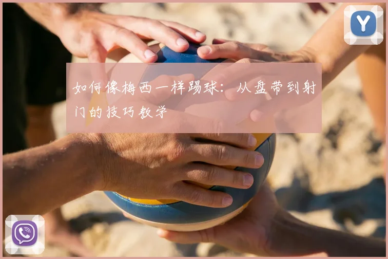 如何像梅西一样踢球:从盘带到射门的技巧教学