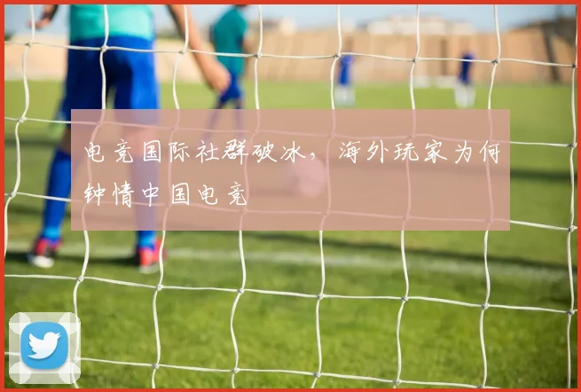 电竞国际社群破冰,海外玩家为何钟情中国电竞