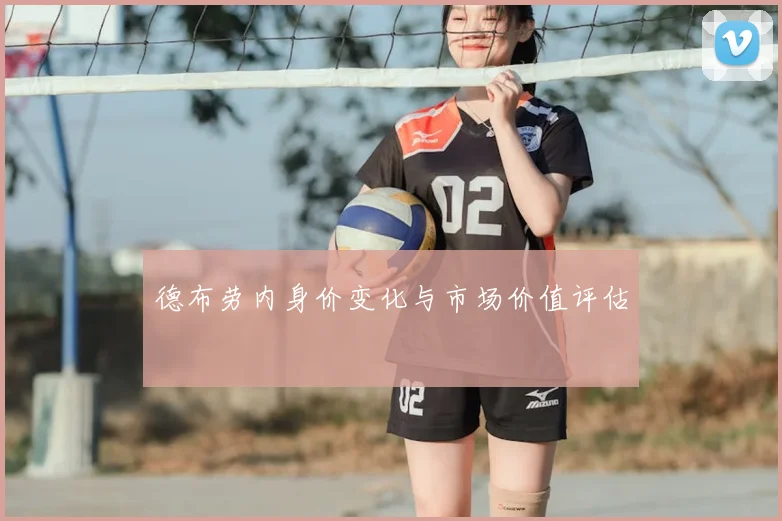 德布劳内身价变化与市场价值评估
