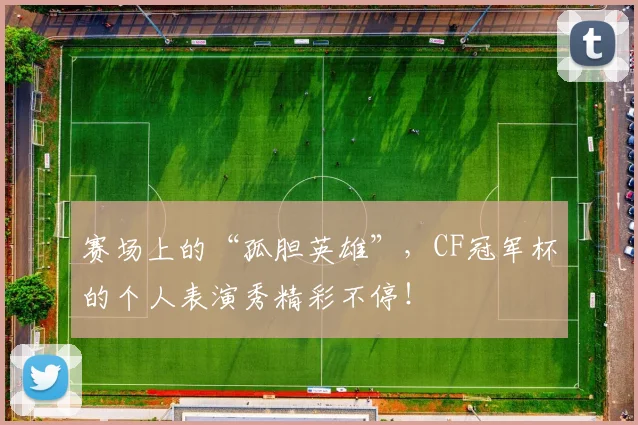 赛场上的“孤胆英雄”，CF冠军杯的个人表演秀精彩不停！