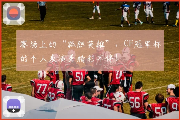 赛场上的“孤胆英雄”，CF冠军杯的个人表演秀精彩不停！
