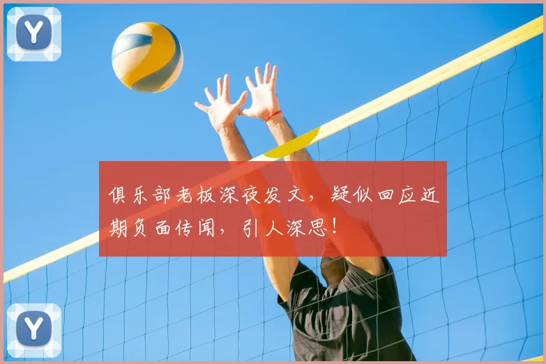 俱乐部老板深夜发文，疑似回应近期负面传闻，引人深思！