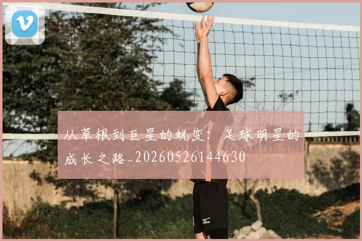 从草根到巨星的蜕变:足球明星的成长之路_20260526144630