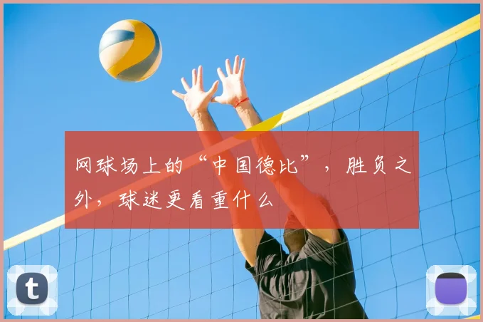 网球场上的“中国德比”，胜负之外，球迷更看重什么