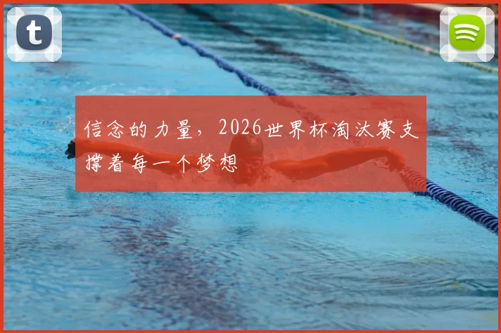信念的力量，2026世界杯淘汰赛支撑着每一个梦想