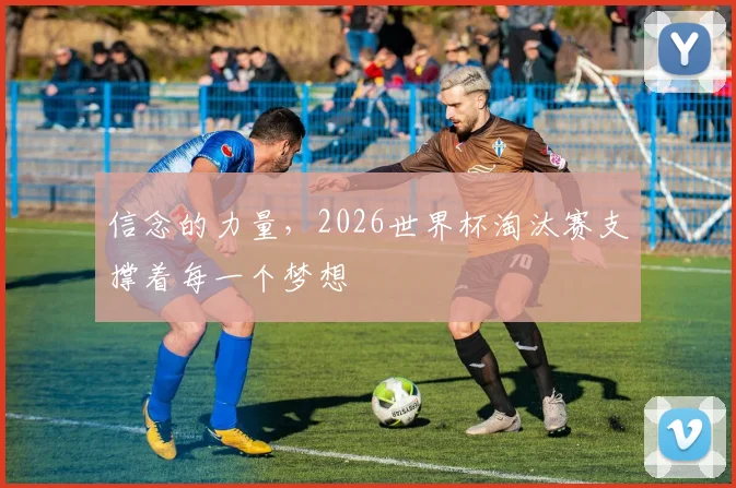 信念的力量,2026世界杯淘汰赛支撑着每一个梦想