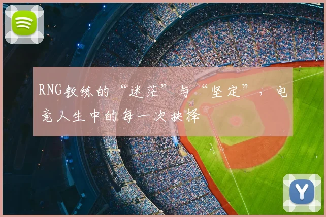 RNG教练的“迷茫”与“坚定”，电竞人生中的每一次抉择