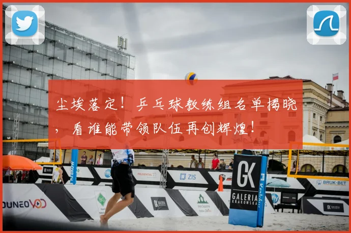 尘埃落定！乒乓球教练组名单揭晓，看谁能带领队伍再创辉煌！