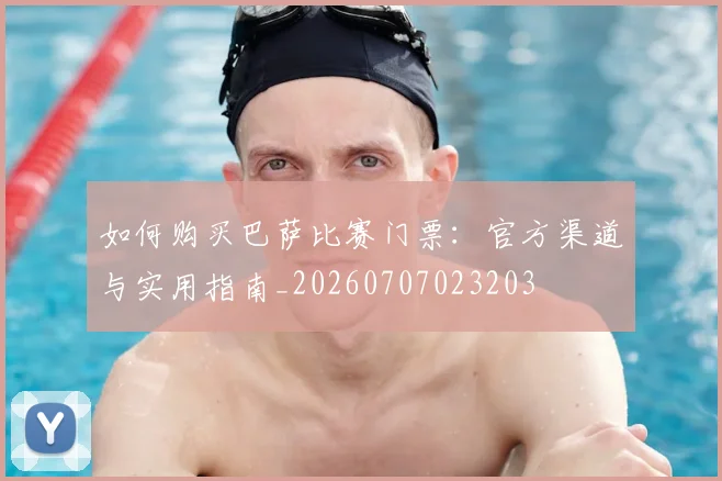如何购买巴萨比赛门票：官方渠道与实用指南_20260707023203