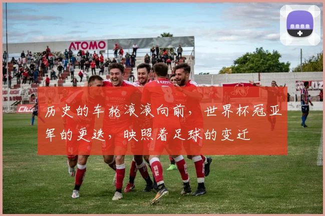 历史的车轮滚滚向前，世界杯冠亚军的更迭，映照着足球的变迁