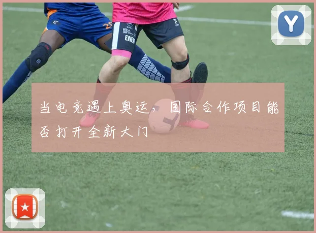 当电竞遇上奥运,国际合作项目能否打开全新大门