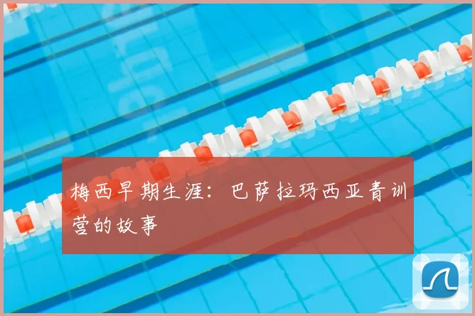 梅西早期生涯：巴萨拉玛西亚青训营的故事