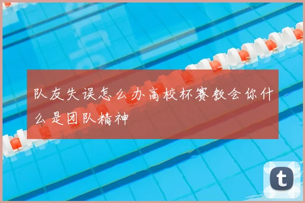队友失误怎么办高校杯赛教会你什么是团队精神