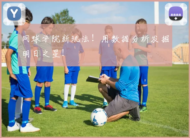 网球学院新玩法！用数据分析发掘明日之星！